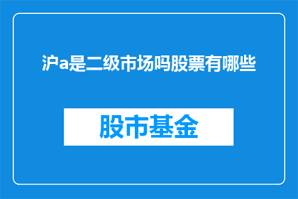 沪a是二级市场吗股票有哪些(沪a市场是否属于二级市场？股票有哪些值得关注的选项？)