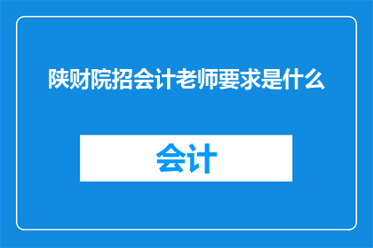 陕财院招会计老师要求是什么(陕财院招聘会计教师的标准是什么？)