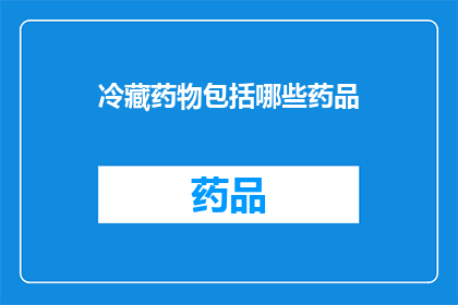 冷藏药物包括哪些药品(冷藏药物的范畴：你了解哪些药品需要被冷藏保存吗？)