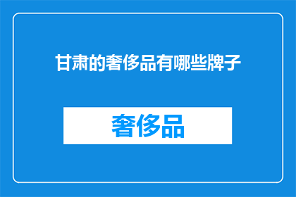 甘肃的奢侈品有哪些牌子(甘肃的奢侈品品牌有哪些？)