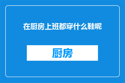 在厨房上班都穿什么鞋呢(厨房工作者们：你们在烹饪时都选择穿什么鞋？)