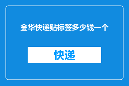 金华快递贴标签多少钱一个(金华快递标签贴标服务的费用是多少？)