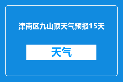 津南区九山顶天气预报15天(津南区九山顶未来十五天的天气状况如何？)