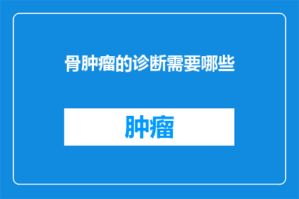 骨肿瘤的诊断需要哪些(如何诊断出骨肿瘤？)