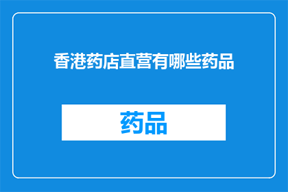 香港药店直营有哪些药品(香港药店直营药品种类一览：您知道有哪些药品可供选择吗？)