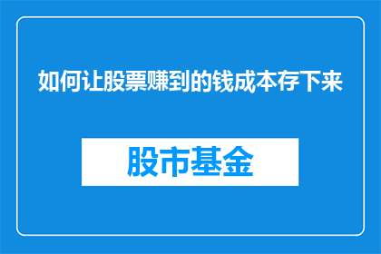 如何让股票赚到的钱成本存下来(如何有效管理投资股票赚取的资金，确保其安全且持续增值？)