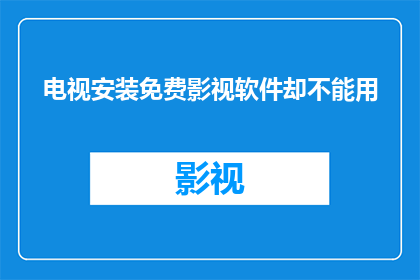电视安装免费影视软件却不能用(为何安装了免费电视软件却无法使用？)