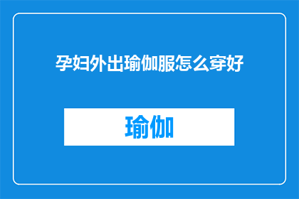 孕妇外出瑜伽服怎么穿好(孕妇外出时如何正确选择和穿着瑜伽服？)