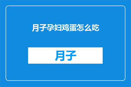 月子孕妇鸡蛋怎么吃(如何正确食用月子期间的孕妇鸡蛋？)