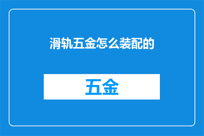 滑轨五金怎么装配的(滑轨五金装配步骤详解：如何精确安装以确保顺畅运作？)