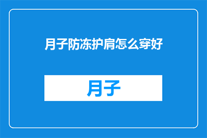 月子防冻护肩怎么穿好(如何正确穿戴月子期间的防冻护肩？)