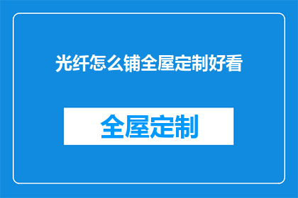 光纤怎么铺全屋定制好看(如何巧妙铺设光纤以提升全屋定制的美观度？)