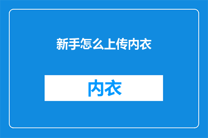 新手怎么上传内衣(新手如何正确上传内衣？)