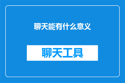 聊天能有什么意义(聊天：我们为何需要它？)