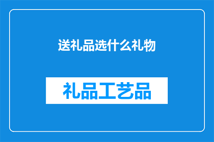 送礼品选什么礼物(选择什么礼品送给他人？)