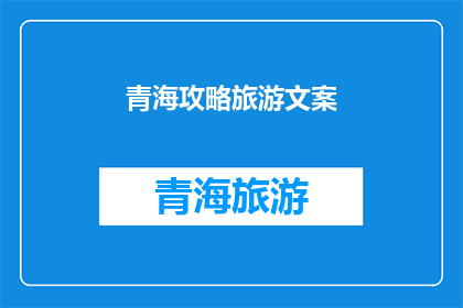 青海攻略旅游文案(探索青海：你不可错过的旅游攻略与体验指南)