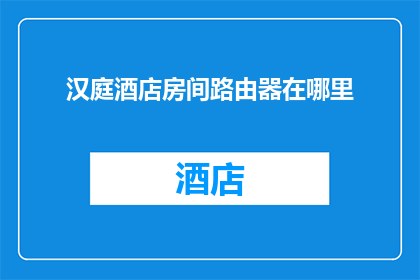 汉庭酒店房间路由器在哪里(汉庭酒店房间内的路由器究竟藏身何处？)