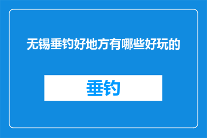 无锡垂钓好地方有哪些好玩的(无锡垂钓好去处：探索哪些地方能带来乐趣？)