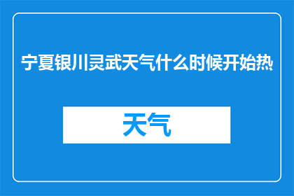 宁夏银川灵武天气什么时候开始热(宁夏银川灵武的天气何时开始变热？)