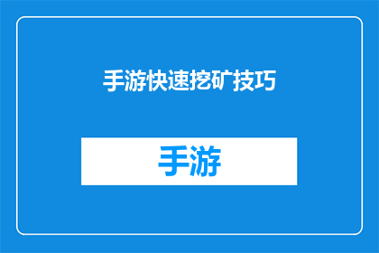 手游快速挖矿技巧(手游玩家如何高效挖掘资源？掌握这些技巧，让你的挖矿之旅事半功倍)