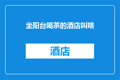 坐阳台喝茶的酒店叫啥(坐阳台喝茶的酒店叫什么？)