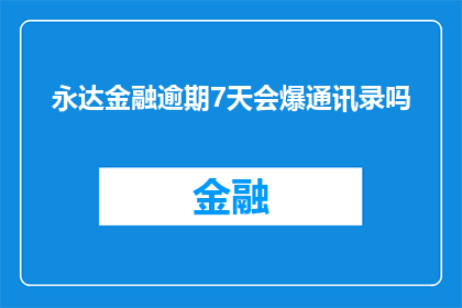永达金融逾期7天会爆通讯录吗(永达金融逾期7天是否会引发通讯录爆照？)