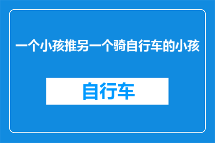 一个小孩推另一个骑自行车的小孩(一个小孩推另一个骑自行车的小孩，这究竟是出于什么目的？)