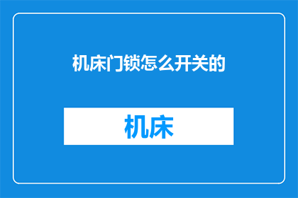 机床门锁怎么开关的(如何正确操作机床门锁？)