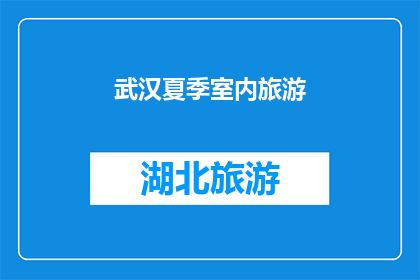 武汉夏季室内旅游(武汉夏季室内旅游体验：您是否准备好探索这个城市的隐藏宝藏？)