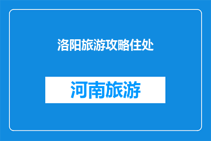 洛阳旅游攻略住处(洛阳旅游攻略：您在洛阳的住宿选择有哪些？)