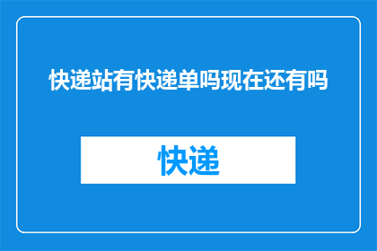 快递站有快递单吗现在还有吗(快递站是否还保留着快递单？)
