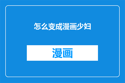 怎么变成漫画少妇(如何将一位女性变成漫画中的少妇形象？)