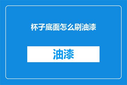 杯子底面怎么刷油漆(如何正确处理杯子底部的油漆涂刷问题？)