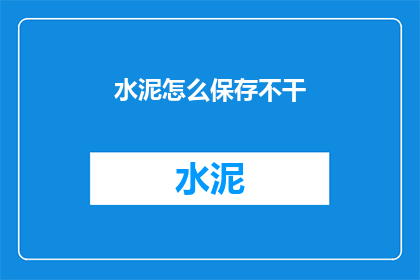 水泥怎么保存不干(如何妥善保存水泥以确保其长期不干燥？)
