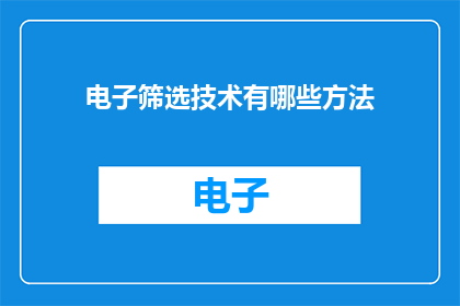 电子筛选技术有哪些方法(电子筛选技术有哪些方法？)