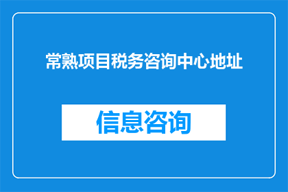 常熟项目税务咨询中心地址(常熟项目税务咨询中心的具体位置在哪里？)