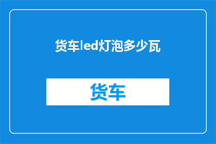货车led灯泡多少瓦(货车LED灯泡的功率是多少？)
