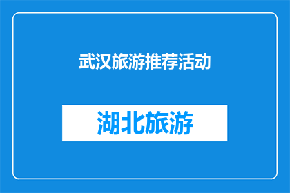 武汉旅游推荐活动(武汉旅游活动精选：您不可错过的五大推荐体验)
