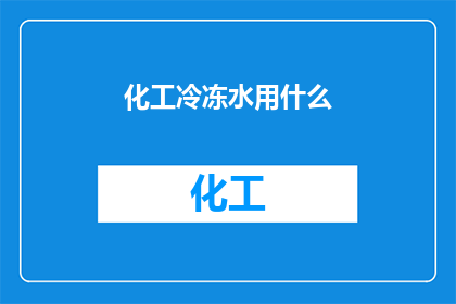 化工冷冻水用什么(化工冷冻水使用什么材料？)