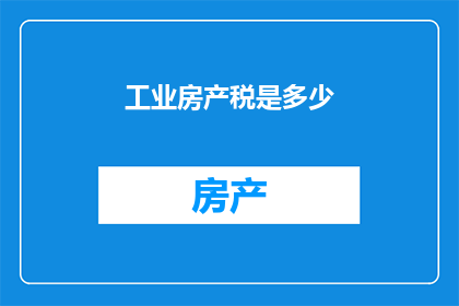 工业房产税是多少(工业房产税的确切数额是多少？)