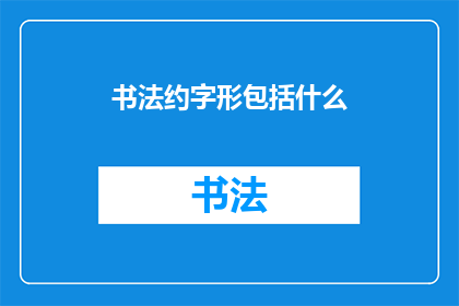 书法约字形包括什么(书法艺术的构成要素究竟包括哪些？)