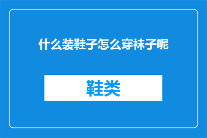 什么装鞋子怎么穿袜子呢(如何正确选择并穿着鞋子以及搭配袜子？)