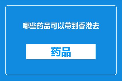 哪些药品可以带到香港去(哪些药品可以携带进入香港？)
