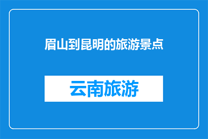 眉山到昆明的旅游景点(眉山至昆明：探索迷人景点，您不可错过的旅游目的地)