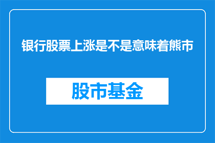 银行股票上涨是不是意味着熊市(银行股票的上涨是否预示着熊市的到来？)
