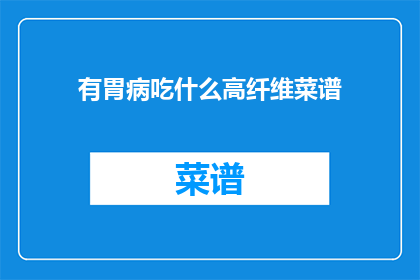 有胃病吃什么高纤维菜谱(胃病患者应如何选择合适的高纤维菜谱？)