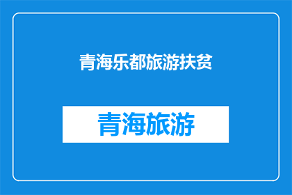 青海乐都旅游扶贫(青海乐都旅游扶贫：探索如何通过旅游业促进贫困地区的经济发展与居民福祉？)