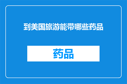 到美国旅游能带哪些药品(美国旅游携带哪些药品？)