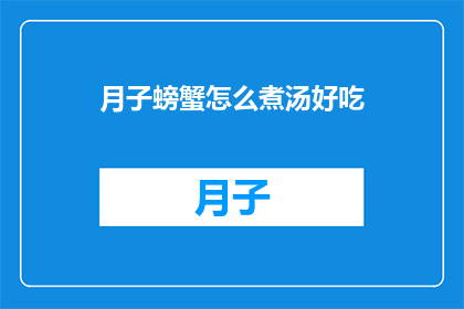 月子螃蟹怎么煮汤好吃(如何烹饪美味的月子螃蟹汤？)