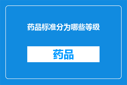 药品标准分为哪些等级(药品标准等级有哪些？)